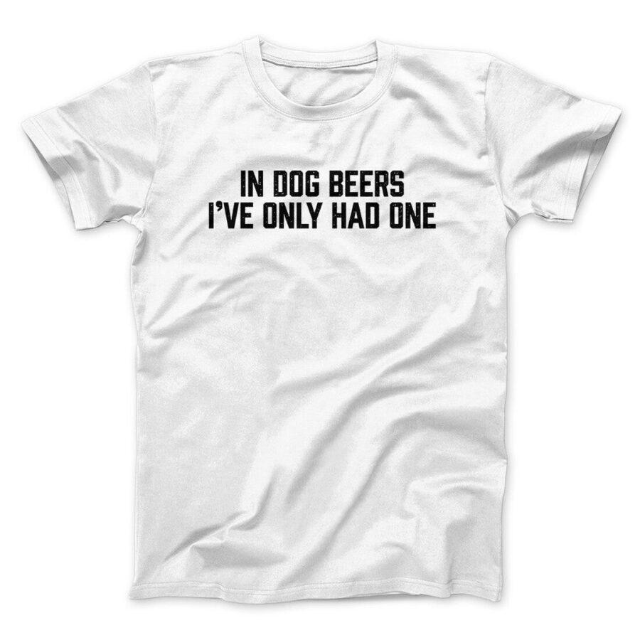 In Dog Beers I’ve Only Had One Men/Unisex T-Shirt