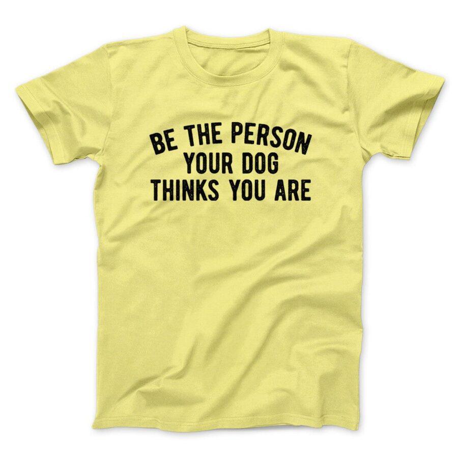 Be The Person Your Dog Thinks You Are Men/Unisex T-Shirt