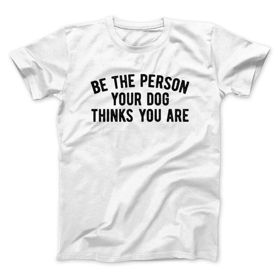 Be The Person Your Dog Thinks You Are Men/Unisex T-Shirt