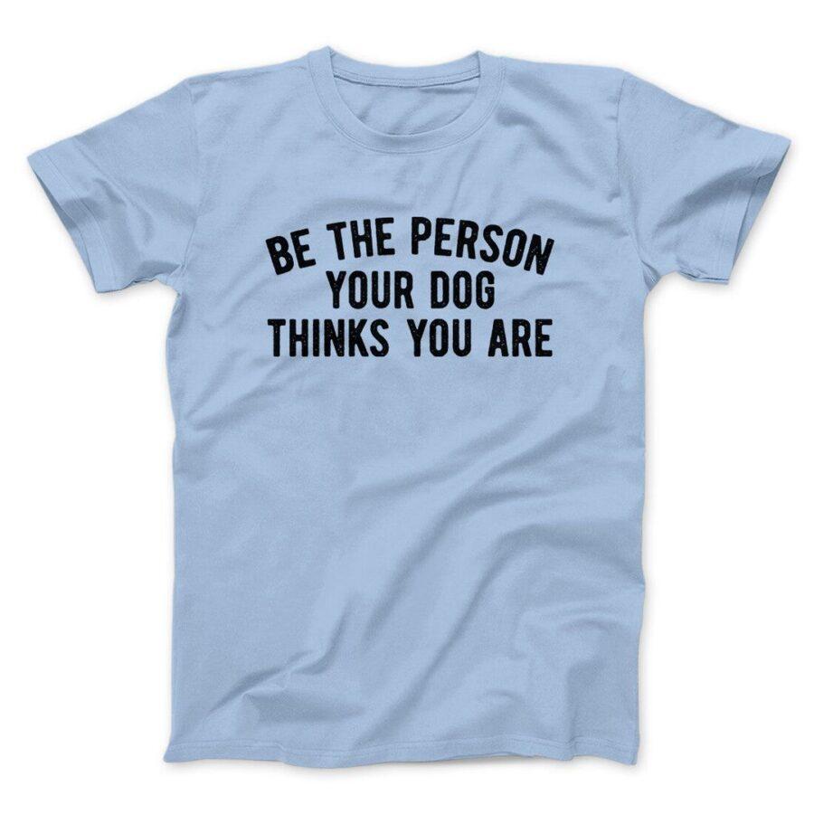 Be The Person Your Dog Thinks You Are Men/Unisex T-Shirt