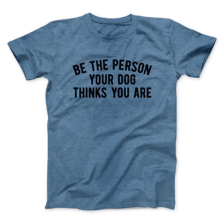 Be The Person Your Dog Thinks You Are Men/Unisex T-Shirt